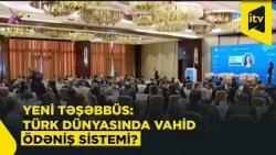 Türk dövlətləri arasında vahid fintex və ödəniş məkanının yaradılması təklif olunur