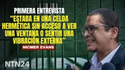 "Estaba en una celda hermética sin acceso a ver una ventana o sentir una vibración": Nicmer Evans "Estaba en una celda hermética sin acceso a ver una ventana o sentir una vibración": Nicmer Evans