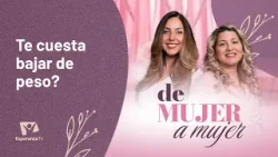 De Mujer A Mujer: ¿Te cuesta bajar de peso?