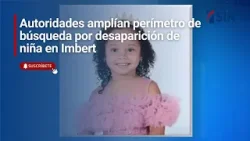 Autoridades amplían perímetro de búsqueda por desaparición de niña en Imbert