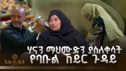ሃናን ማህሙድን ያስለቀሳት የባቡል ኸይር ጉዳይ | ዚያራ | እሁድ ቤት | ባቡል ኸይር |ኢፍጣር