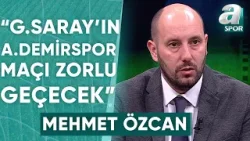 Mehmet Özcan: "Bence Galatasaray'ın Adana Demirspor Deplasmanı Zorlu Geçecek" / A Spor