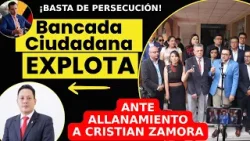 ¡ESTO ES UNA PERSECUCIÓN! La Bancada Ciudadana EXPLOTA tras allanamiento a Cristian Zamora ?
