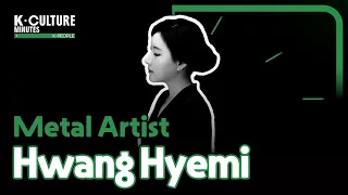 [K-CULTURE MINUTES: K-PEOPLE] Ep.31 Metal Artist Hwang Hyemi