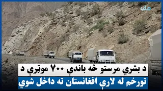 د بشري مرستو څه باندې ۷۰۰ موټرې د تورخم له لارې افغانستان ته داخل شوي