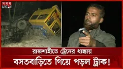 রাজশাহীতে ট্রেনের ধাক্কায় বসতবাড়িতে গিয়ে পড়ল ট্রাক | Rajshahi Latest News | Train Incident