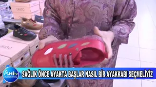 SAĞLIK ÖNCE AYAKTA BAŞLAR NASIL BİR AYAKKABI SEÇMELİYİZ