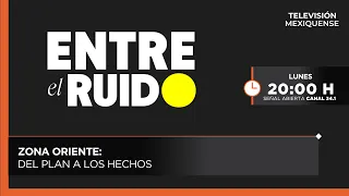 Zona Oriente: Del plan a los hechos | Entre el ruido | 24-08-2026