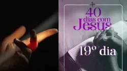 40 Dias com Jesus – 19º dia