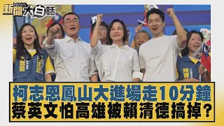 柯志恩鳳山大進場走10分鐘 蔡英文怕高雄被賴清德搞掉？【#新聞大白話】20260919 6│#董智森 #王育敏
