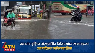 অঝোর বৃষ্টিতে রাজধানীর বিভিন্নস্থানে জলাবদ্ধতা, ভোগান্তিতে অফিসযাত্রীরা | ATN News
