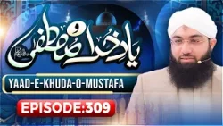 Yaad e Khuda-O-Mustafa Episode 309 | Maulana Ashfaq Attari Madani