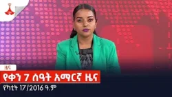 የቀን 7 ሰዓት አማርኛ ዜና … የካቲት 17/2016 ዓ.ም Etv | Ethiopia | News