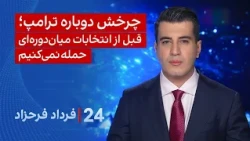 ۲۴ با فرداد فرحزاد:چرخش دوباره ترامپ، قبل از انتخابات میان‌دوره‌ای حمله نمی‌کنیم.