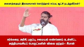 சர்க்கரை, அரிசி, பருப்பு, சமையல் எண்ணெய் உள்ளிட்ட அத்தியாவசியப் பொருட்களின் விலை ஏற்றம் - சீமான்