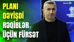 Qurbanov PLANI DƏYİŞDİ: rəqiblər göydəndüşmə fürsət əldə etdilər