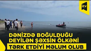 Astarada dənizdə boğulduğu deyilən şəxsin ölkədən qaçdığı məlum oldu