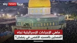 بعد سحب صلاحيات بن غفير.. ماهي الإجراءات الإسرائيلية تجاه المُصلين بالمسجد الأقصى في رمضان ؟