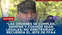 "Las órdenes se cumplen, siempre y cuando sean legales; no arbitrarias", recuerda el jefe de FFAA