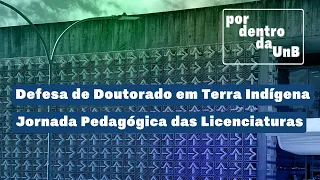 Por Dentro da UnB I Doutorado em Terra Indígena. Jornada das Licenciaturas e Defeso Eleitoral.