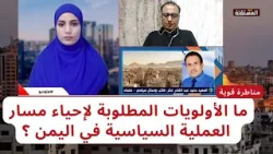 مناظرة قوية: ما الأولويات المطلوبة لإحياء مسار العملية السياسية في اليمن ؟