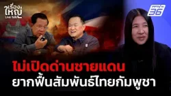 ไม่เปิดชายแดน ยากที่จะฟื้นสัมพันธ์ ไทย - กัมพูชา | เรื่องใหญ่ Live Talk | 9 ก.พ. 69