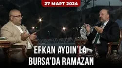 Erkan Aydın’la Bursa’da Ramazan | 17. Bölüm (27 Mart 2024)