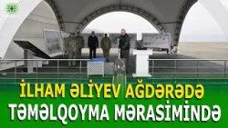PREZİDENT AĞDƏRƏDƏ XÜSUSİ ƏMƏLİYYAT MƏRKƏZİNİN TƏMƏLİNİ QOYDU