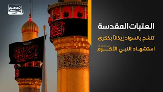 العتبات المقدسة تتشح بالسواد إيذانًا بذكرى استشهاد النبي الأكرم صلى الله عليه وآله