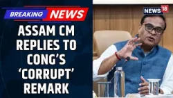 Assam Chief Minister Himanta Biswa Sarma Hits Back At Congress Over ‘Corrupt’ Remark | News18