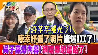 許芊芊曝光了!陳幸妤看了照片驚爆XXX了!吳子嘉爆內幕!網嗆爆趙建銘了!【#大新聞大爆卦】精華版2  @大新聞大爆卦HotNewsTalk