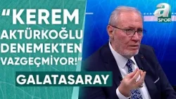 Levent Tüzemen: "Kerem Aktürkoğlu'nu Tekrardan Sahaya Döndürecek Olan Galatasaray Taraftarıdır"