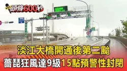 淡江大橋開通後第二颱！薔琵晚間風力將達9級 降速30公里 15點預警性封閉【頭條600秒】