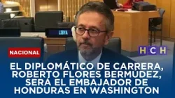 El diplomático de carrera, Roberto Flores Bermúdez, será el embajador de Honduras en Washington