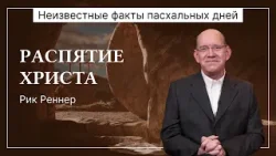 Распятие Христа | Неизвестные факты пасхальных дней | Рик Реннер