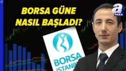Borsa İstanbul Güne Nasıl Başladı? Borsada Yön Ne Olacak? | A Para