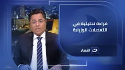 قراءة تحليلية في التعديلات الوزراية التي أقرها مجلس النواب .. فقرة خاصة في "آخر النهار"