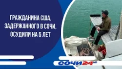 Гражданина США, задержанного в Сочи, осудили на 5 лет