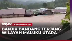 Diguyur Hujan Deras, Maluku Utara Diterjang Banjir Bandang | Kabar Hari Ini