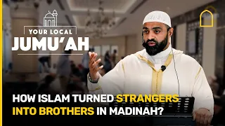 How Islam turned strangers into brothers in Madinah? | Your Local Jumuah