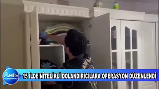 15 İLDE NİTELİKLİ DOLANDIRICILARA OPERASYON DÜZENLENDİ
