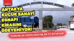 Antakya Küçük Sanayi esnafı kirasını ödemekte zorlanıyor: “Sorunlar çözülmedi, işler iyi gitmiyor"