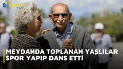 MEYDANDA TOPLANAN YAŞLILAR SPOR YAPIP DANS ETTİ