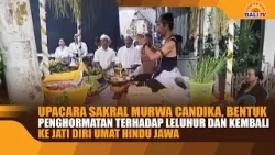 UPACARA SAKRAL MURWA CANDIKA, PENGHORMATAN TERHADAP LELUHUR DAN KEMBALI KE JATI DIRI UMAT HINDU JAWA