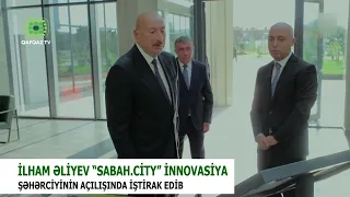 İLHAM ƏLİYEV “SABAH.CİTY” İNNOVASİYA ŞƏHƏRCİYİNİN AÇILIŞINDA İŞTİRAK EDİB