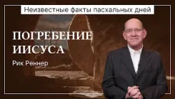 Погребение Иисуса | Неизвестные факты пасхальных дней | Рик Реннер