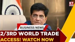 India Now Has Preferential Access To 2/3rd Of Global Trade: Piyush Goyal | Business News | ET Now