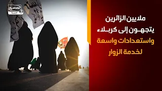 أخبار زيارة الأربعين | ملايين الزائرين يتجهون إلى كربلاء واستعدادات واسعة لخدمة الزوار