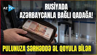 Rusiyada Azərbaycanla bağlı qadağa QÜVVƏYƏ MİNDİ – Bu halda pulunuza əl qoyula bilər