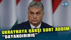 Macarıstan Ukraynaya qarşı gözlənilmədən SƏRT ADDIM atdı: “DAYANDIRILIR”